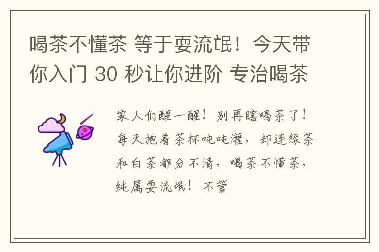 喝茶不懂茶 等于耍流氓！今天带你入门 30 秒让你进阶 专治喝茶不明白