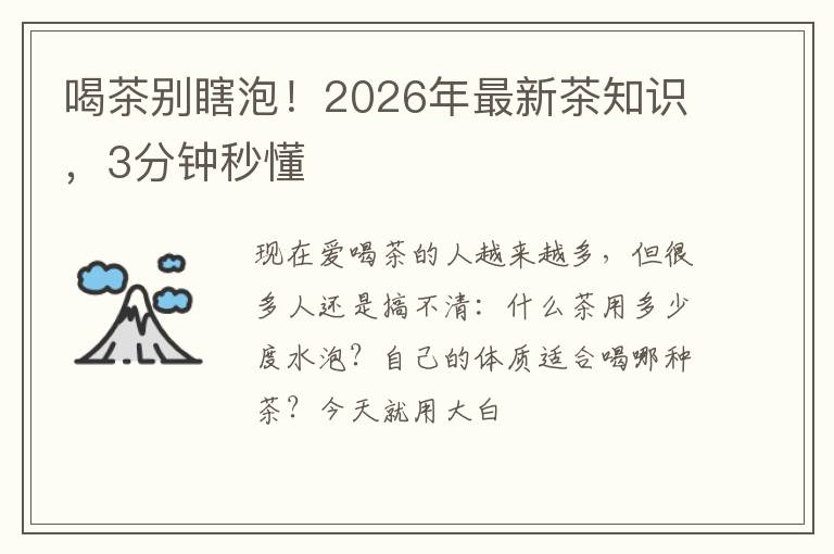 喝茶别瞎泡！2026年最新茶知识，3分钟秒懂