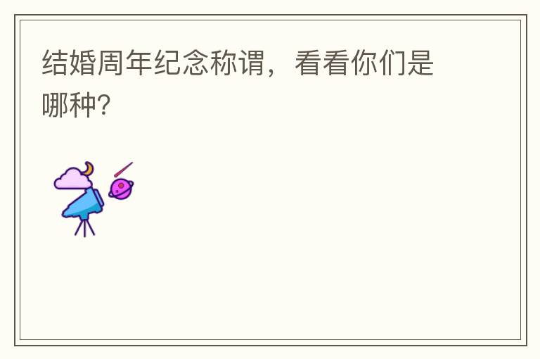 结婚周年纪念称谓,看看你们是哪种?