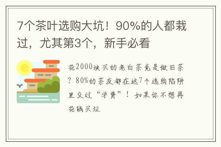 7个茶叶选购大坑！90%的人都栽过，尤其第3个，新手必看