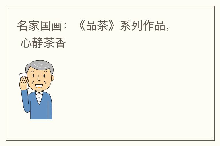 名家国画：《品茶》系列作品， 心静茶香