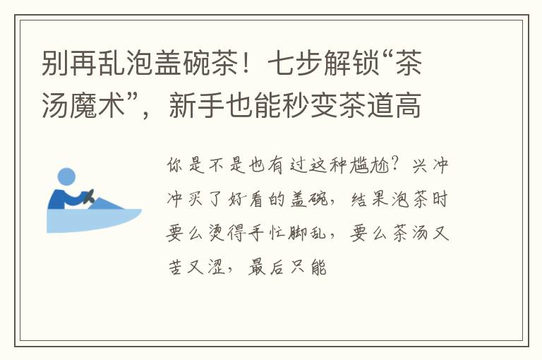 别再乱泡盖碗茶！七步解锁“茶汤魔术”，新手也能秒变茶道高手