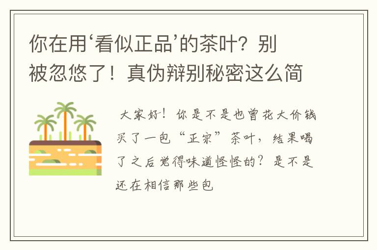 你在用‘看似正品’的茶叶?别被忽悠了!真伪辩别秘密这么简单!