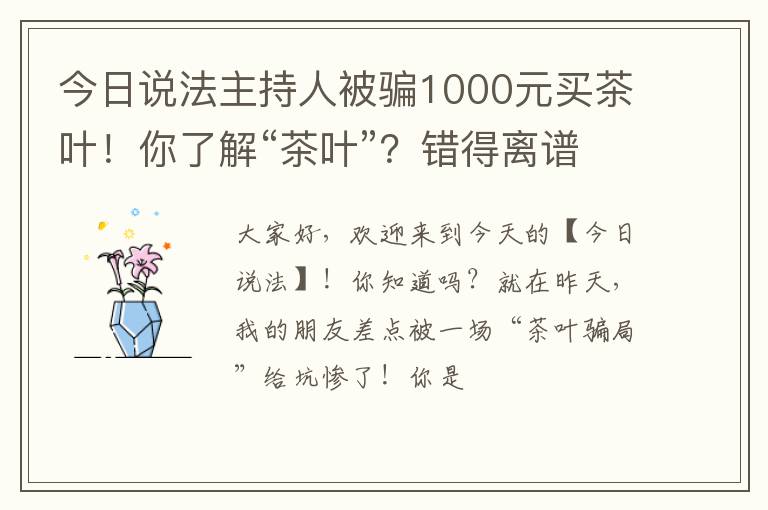 今日说法主持人被骗1000元买茶叶!你了解“茶叶”?错得离谱!
