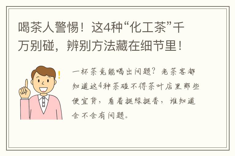喝茶人警惕！这4种“化工茶”千万别碰，辨别方法藏在细节里！