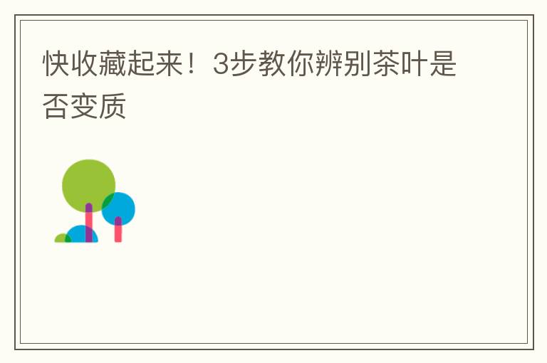 快收藏起来！3步教你辨别茶叶是否变质