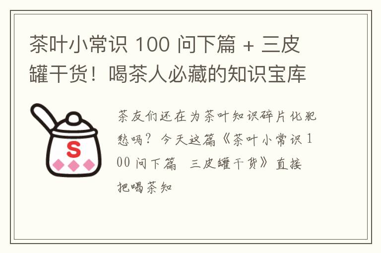 茶叶小常识 100 问下篇 + 三皮罐干货！喝茶人必藏的知识宝库