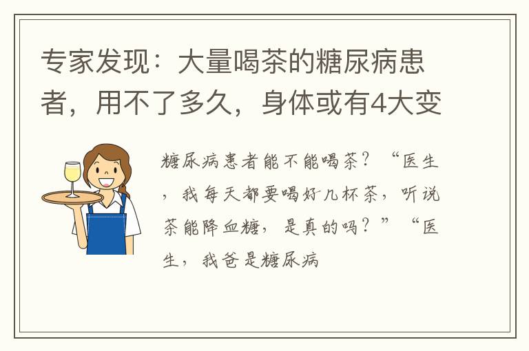 专家发现：大量喝茶的糖尿病患者，用不了多久，身体或有4大变化