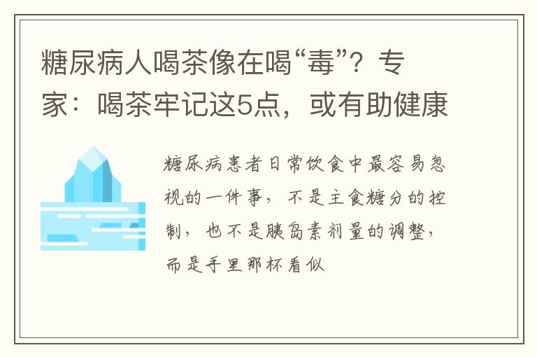 糖尿病人喝茶像在喝“毒”？专家：喝茶牢记这5点，或有助健康