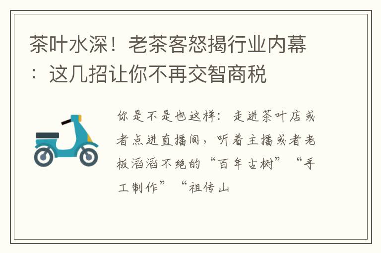 茶叶水深！老茶客怒揭行业内幕：这几招让你不再交智商税