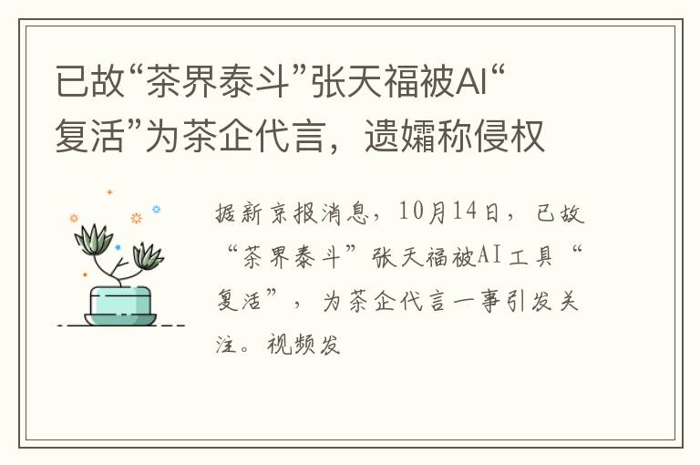 已故“茶界泰斗”张天福被AI“复活”为茶企代言,遗孀称侵权将起诉,儿子:曾授权茶企制作视频,已被约谈
