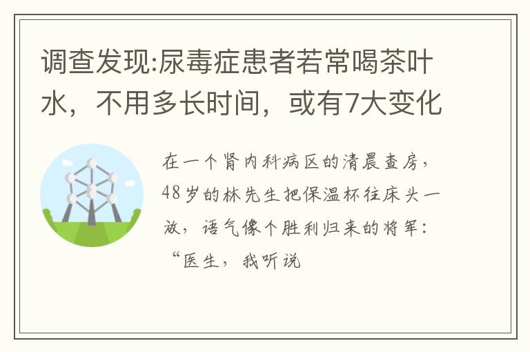 调查发现:尿毒症患者若常喝茶叶水，不用多长时间，或有7大变化