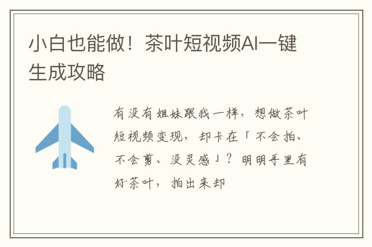 小白也能做！茶叶短视频AI一键生成攻略