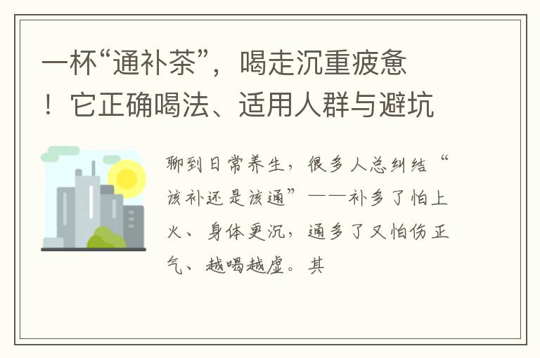 一杯“通补茶”,喝走沉重疲惫!它正确喝法、适用人群与避坑指南