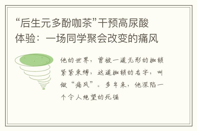 “后生元多酚咖茶”干预高尿酸体验:一场同学聚会改变的痛风人生