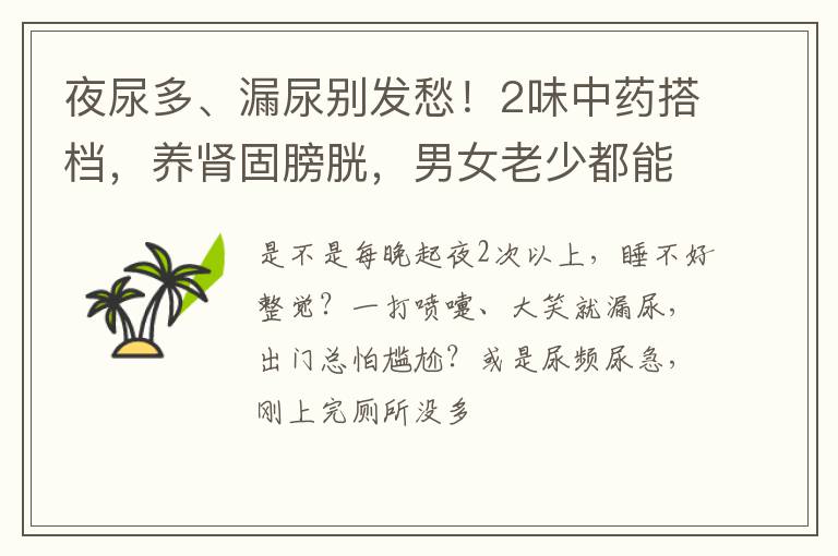 夜尿多、漏尿别发愁！2味中药搭档，养肾固膀胱，男女老少都能用