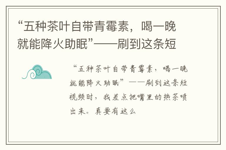 “五种茶叶自带青霉素，喝一晚就能降火助眠”——刷到这条短视频