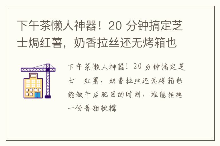 下午茶懒人神器！20 分钟搞定芝士焗红薯，奶香拉丝还无烤箱也能做