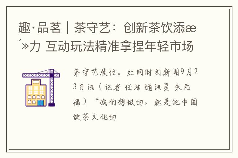 趣·品茗|茶守艺:创新茶饮添活力 互动玩法精准拿捏年轻市场