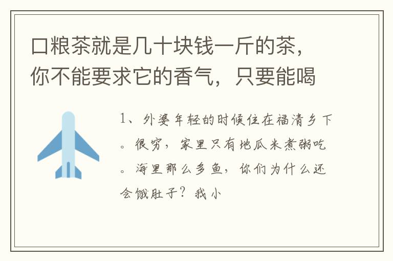 口粮茶就是几十块钱一斤的茶,你不能要求它的香气,只要能喝就行