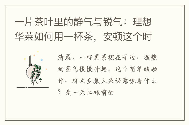 一片茶叶里的静气与锐气：理想华莱如何用一杯茶，安顿这个时代？