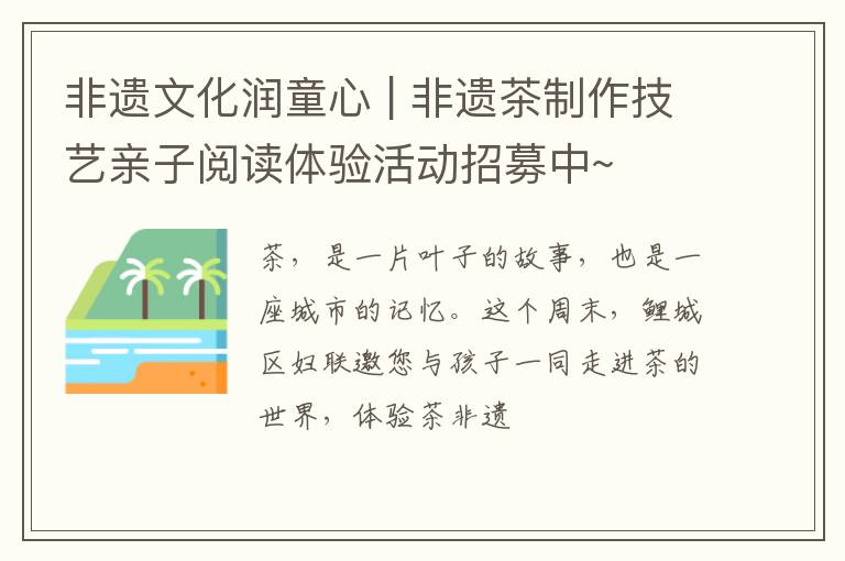 非遗文化润童心 | 非遗茶制作技艺亲子阅读体验活动招募中~