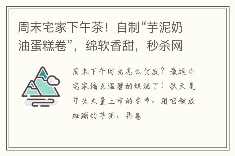周末宅家下午茶!自制“芋泥奶油蛋糕卷”,绵软香甜,秒杀网红店